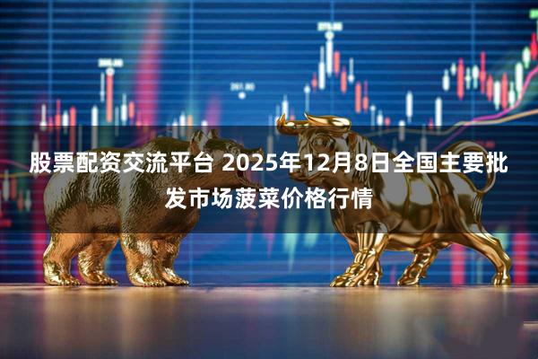 股票配资交流平台 2025年12月8日全国主要批发市场菠菜价格行情