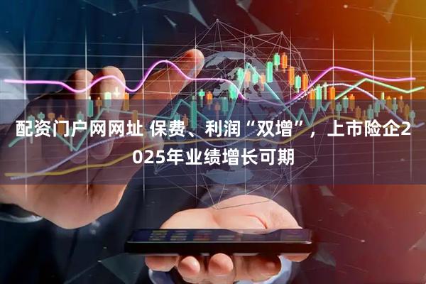 配资门户网网址 保费、利润“双增”，上市险企2025年业绩增长可期