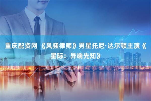 重庆配资网 《风骚律师》男星托尼·达尔顿主演《星际：异端先知》