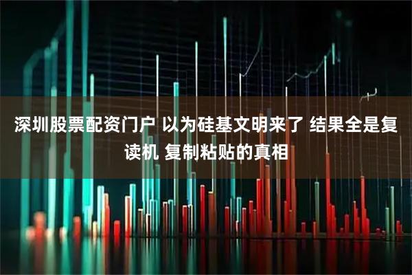 深圳股票配资门户 以为硅基文明来了 结果全是复读机 复制粘贴的真相