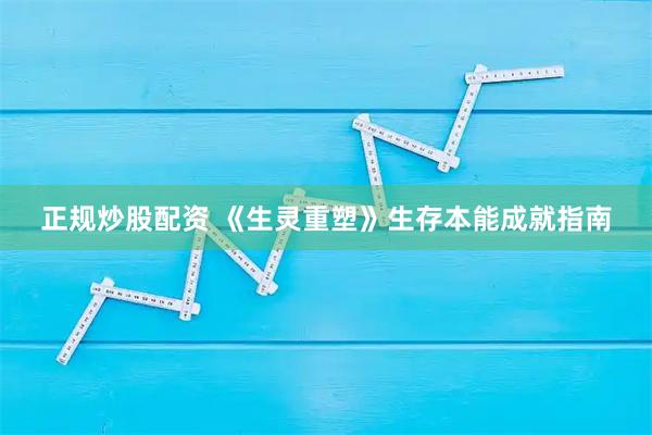 正规炒股配资 《生灵重塑》生存本能成就指南