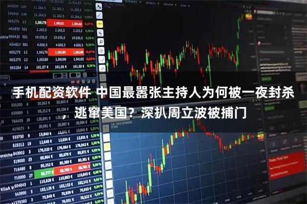 手机配资软件 中国最嚣张主持人为何被一夜封杀，逃窜美国？深扒周立波被捕门