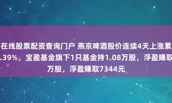 在线股票配资查询门户 燕京啤酒股价连续4天上涨累计涨幅5.39%，宝盈基金旗下1只基金持1.08万股，浮盈赚取7344元